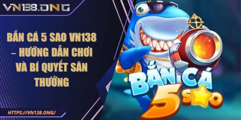 Bắn Cá 5 Sao VN138 – Hướng Dẫn Chơi Và Bí Quyết Săn Thưởng 1 Bắn cá 5 sao VN138