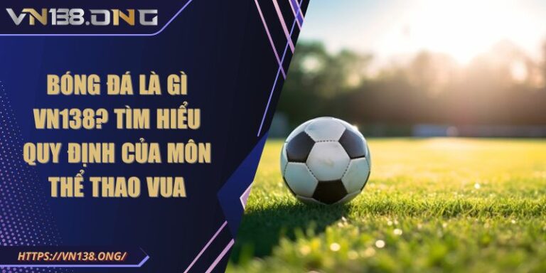 Bóng Đá Là Gì VN138? Tìm Hiểu Quy Định Của Môn Thể Thao Vua 1 Bóng đá là gì VN138