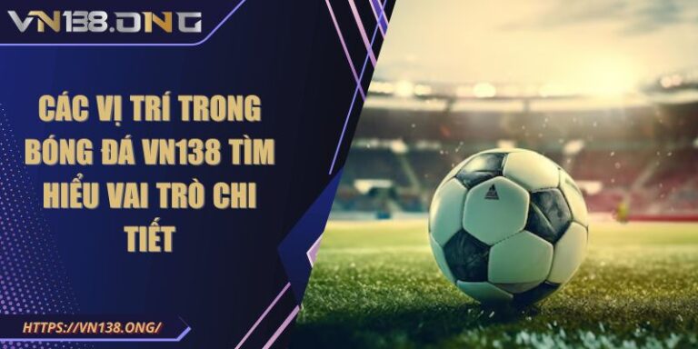 Các Vị Trí Trong Bóng Đá VN138 Tìm Hiểu Vai Trò Chi Tiết 1 các vị trí trong bóng đá VN138